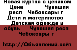 Новая куртка с цеником › Цена ­ 3 000 - Чувашия респ., Чебоксары г. Дети и материнство » Детская одежда и обувь   . Чувашия респ.,Чебоксары г.